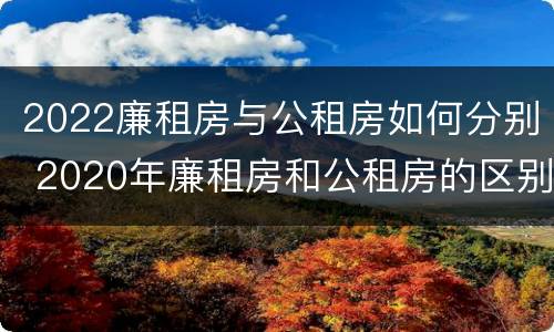 2022廉租房与公租房如何分别 2020年廉租房和公租房的区别