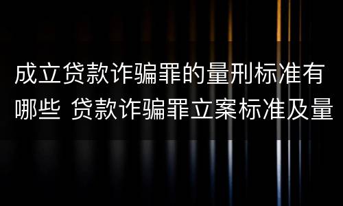 成立贷款诈骗罪的量刑标准有哪些 贷款诈骗罪立案标准及量刑