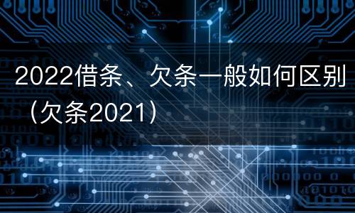 2022借条、欠条一般如何区别（欠条2021）