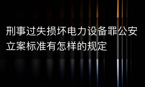 刑事过失损坏电力设备罪公安立案标准有怎样的规定