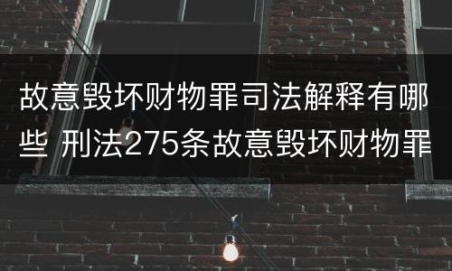 故意毁坏财物罪司法解释有哪些 刑法275条故意毁坏财物罪的司法解释