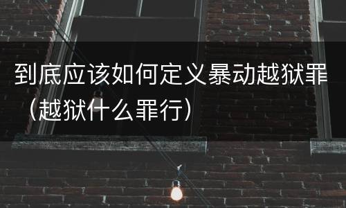 到底应该如何定义暴动越狱罪（越狱什么罪行）