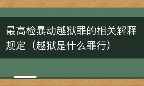 最高检暴动越狱罪的相关解释规定（越狱是什么罪行）