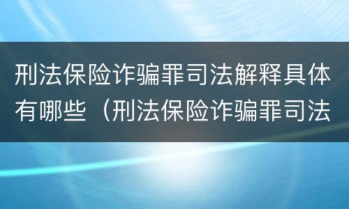 刑法保险诈骗罪司法解释具体有哪些（刑法保险诈骗罪司法解释具体有哪些规定）
