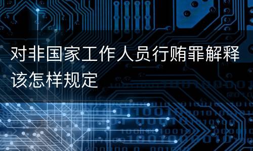 对非国家工作人员行贿罪解释该怎样规定