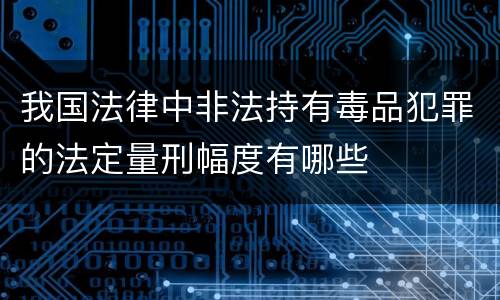 我国法律中非法持有毒品犯罪的法定量刑幅度有哪些