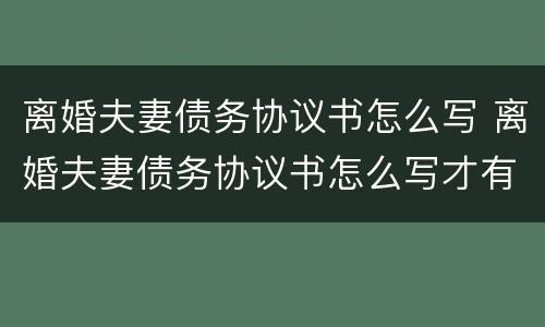 离婚夫妻债务协议书怎么写 离婚夫妻债务协议书怎么写才有效