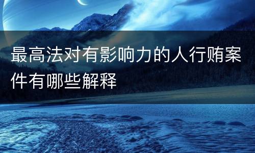 最高法对有影响力的人行贿案件有哪些解释