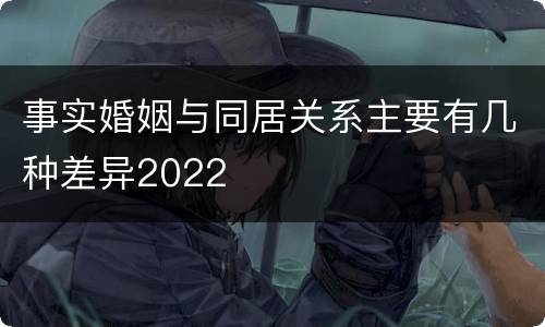 事实婚姻与同居关系主要有几种差异2022