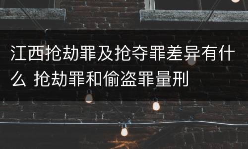 江西抢劫罪及抢夺罪差异有什么 抢劫罪和偷盗罪量刑