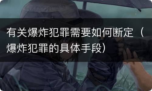 有关爆炸犯罪需要如何断定（爆炸犯罪的具体手段）