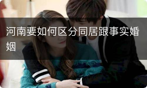 河南要如何区分同居跟事实婚姻