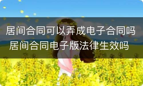 居间合同可以弄成电子合同吗 居间合同电子版法律生效吗