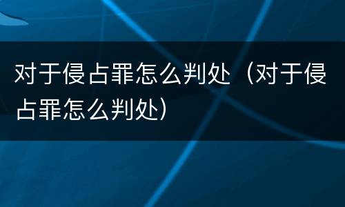 对于侵占罪怎么判处（对于侵占罪怎么判处）
