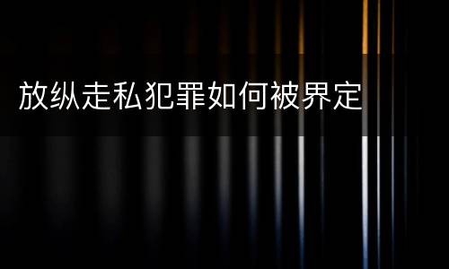 放纵走私犯罪如何被界定