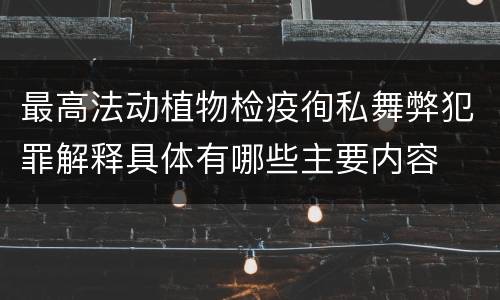 最高法动植物检疫徇私舞弊犯罪解释具体有哪些主要内容
