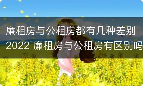 廉租房与公租房都有几种差别2022 廉租房与公租房有区别吗
