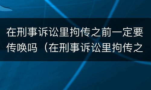 在刑事诉讼里拘传之前一定要传唤吗（在刑事诉讼里拘传之前一定要传唤吗怎么办）