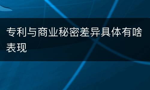专利与商业秘密差异具体有啥表现