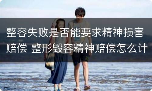 整容失败是否能要求精神损害赔偿 整形毁容精神赔偿怎么计算