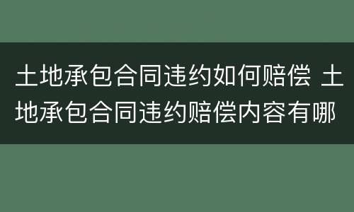 土地承包合同违约如何赔偿 土地承包合同违约赔偿内容有哪些来源律图法律咨询
