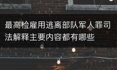 最高检雇用逃离部队军人罪司法解释主要内容都有哪些