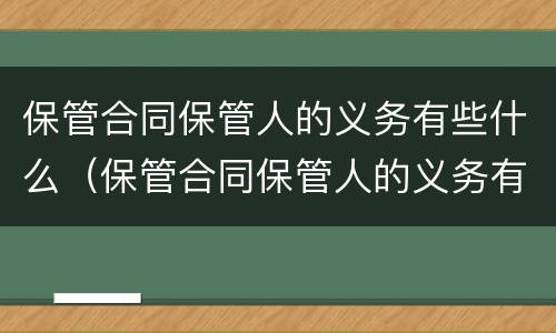 保管合同保管人的义务有些什么（保管合同保管人的义务有些什么内容）
