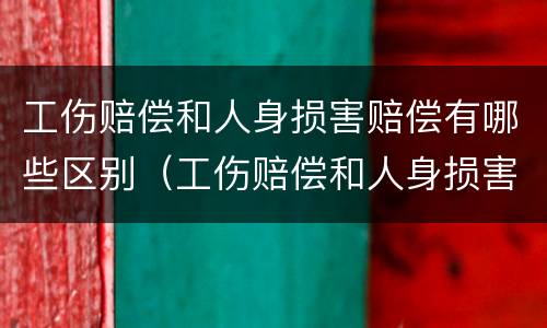 工伤赔偿和人身损害赔偿有哪些区别（工伤赔偿和人身损害赔偿的区别）