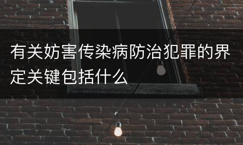 有关妨害传染病防治犯罪的界定关键包括什么