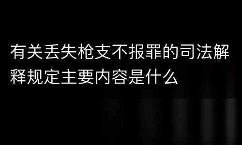 有关丢失枪支不报罪的司法解释规定主要内容是什么