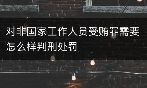 对非国家工作人员受贿罪需要怎么样判刑处罚