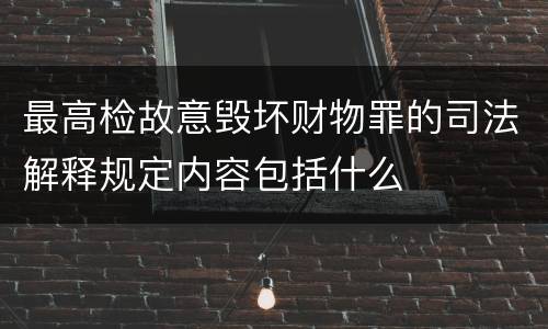 最高检故意毁坏财物罪的司法解释规定内容包括什么
