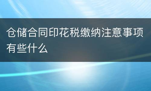 仓储合同印花税缴纳注意事项有些什么