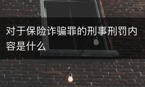 对于保险诈骗罪的刑事刑罚内容是什么