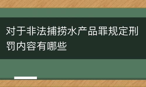 对于非法捕捞水产品罪规定刑罚内容有哪些