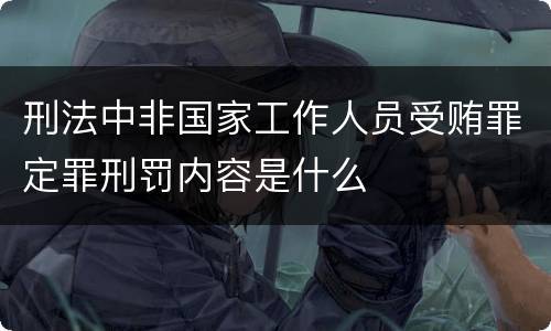 刑法中非国家工作人员受贿罪定罪刑罚内容是什么