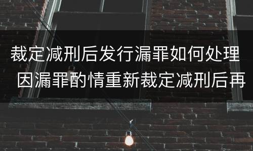 裁定减刑后发行漏罪如何处理 因漏罪酌情重新裁定减刑后再次减刑有无间隔期