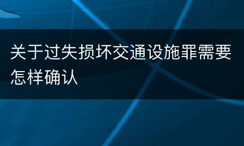 关于过失损坏交通设施罪需要怎样确认