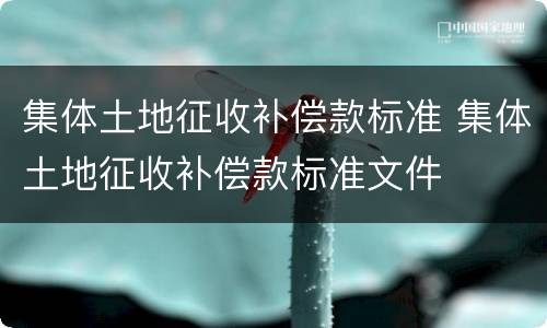 集体土地征收补偿款标准 集体土地征收补偿款标准文件