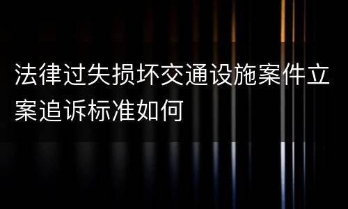 法律过失损坏交通设施案件立案追诉标准如何