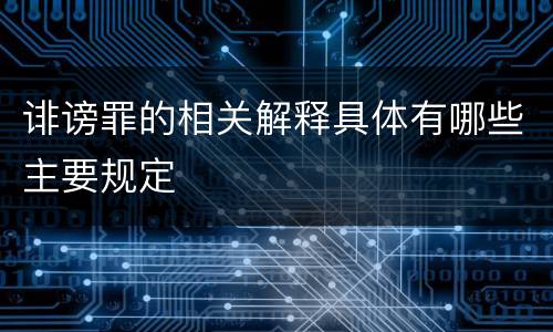 诽谤罪的相关解释具体有哪些主要规定
