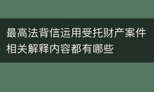 最高法背信运用受托财产案件相关解释内容都有哪些