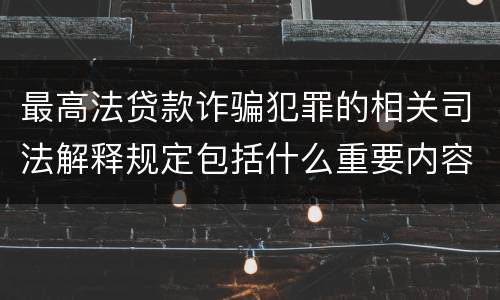最高法贷款诈骗犯罪的相关司法解释规定包括什么重要内容