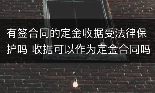 有签合同的定金收据受法律保护吗 收据可以作为定金合同吗