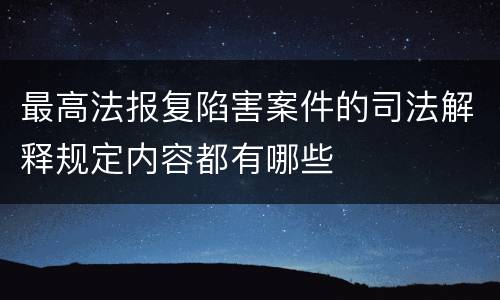 最高法报复陷害案件的司法解释规定内容都有哪些