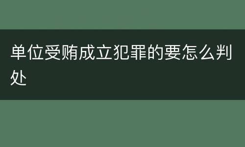 单位受贿成立犯罪的要怎么判处