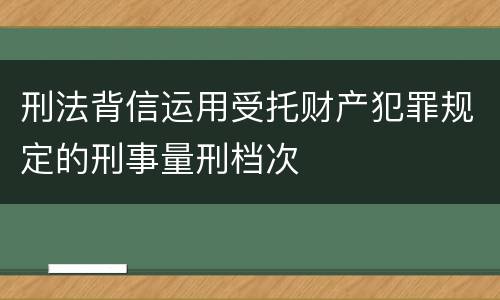 刑法背信运用受托财产犯罪规定的刑事量刑档次