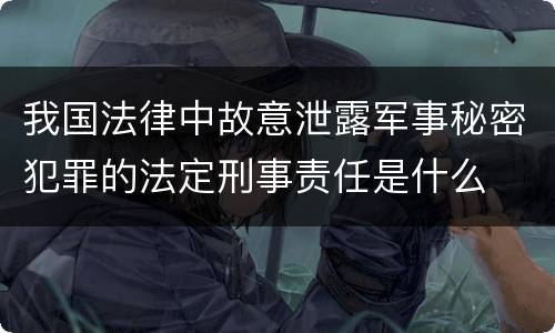 我国法律中故意泄露军事秘密犯罪的法定刑事责任是什么