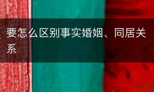 要怎么区别事实婚姻、同居关系