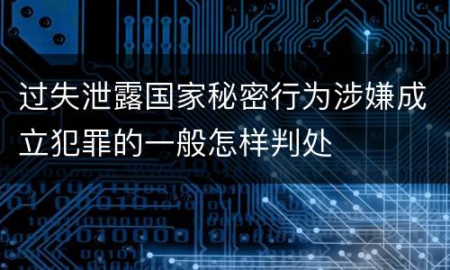 过失泄露国家秘密行为涉嫌成立犯罪的一般怎样判处